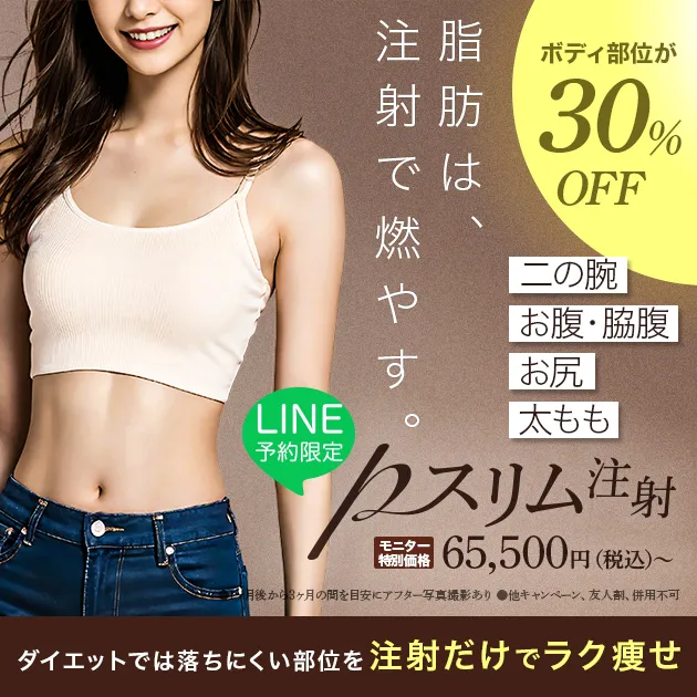 脂肪は、注射で燃やす。　ダイエットでは落ちにくい部位を注射だけでラク痩せ　二の腕　お腹・脇腹　お尻　太もも　ボディ部位が30%OFF　LINE予約限定　pスリム注射　モニター特別価格　65,500円（税込）〜